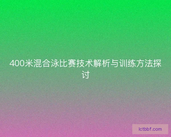400米混合泳比赛技术解析与训练方法探讨